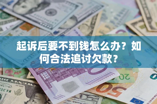 北京起诉后要不到钱怎么办？如何合法追讨欠款？