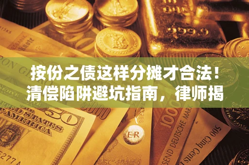 北京按份之债这样分摊才合法！清偿陷阱避坑指南，律师揭秘关键条款