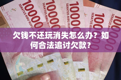 北京欠钱不还玩消失怎么办？如何合法追讨欠款？