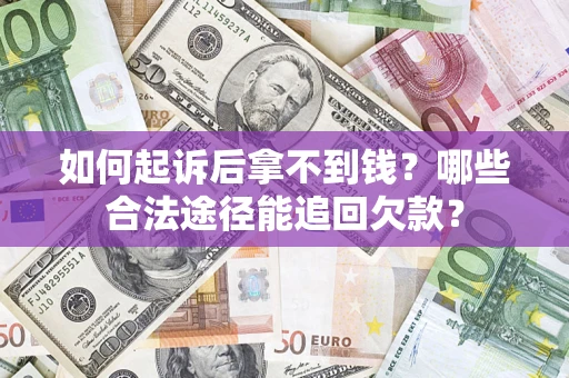 北京如何起诉后拿不到钱？哪些合法途径能追回欠款？
