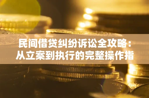 北京民间借贷纠纷诉讼全攻略：从立案到执行的完整操作指南