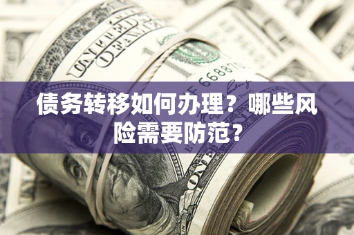 北京债务转移如何办理？哪些风险需要防范？
