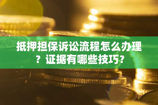 北京抵押担保诉讼流程怎么办理？证据有哪些技巧？