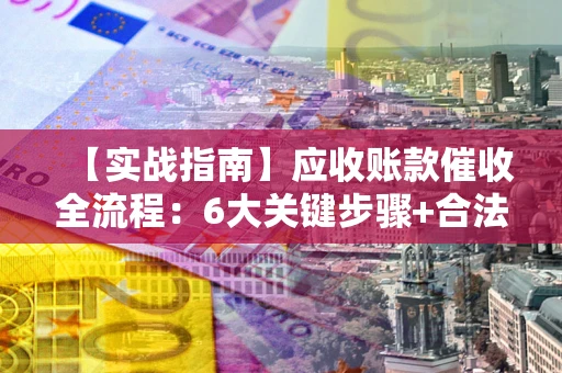 北京【实战指南】应收账款催收全流程：6大关键步骤+合法回款技巧