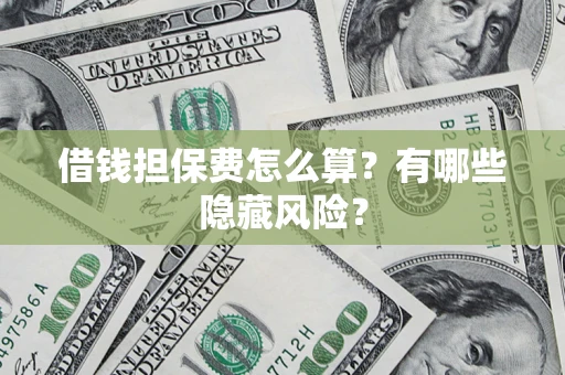 北京借钱担保费怎么算？有哪些隐藏风险？