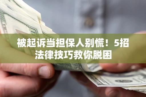 北京被起诉当担保人别慌！5招法律技巧救你脱困