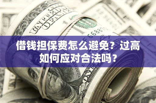 北京借钱担保费怎么避免？过高如何应对合法吗？