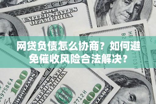 北京网贷负债怎么协商？如何避免催收风险合法解决？