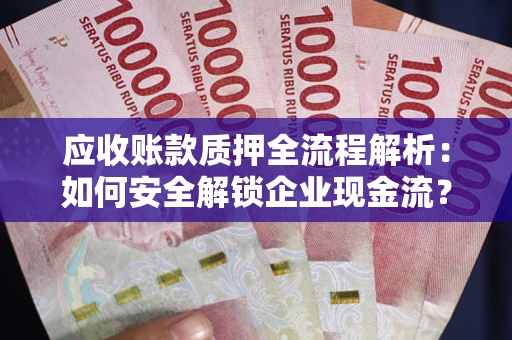 北京应收账款质押全流程解析：如何安全解锁企业现金流？