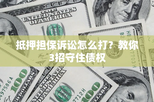 北京抵押担保诉讼怎么打？教你3招守住债权