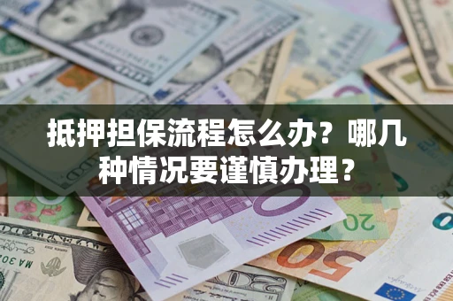 北京抵押担保流程怎么办？哪几种情况要谨慎办理？