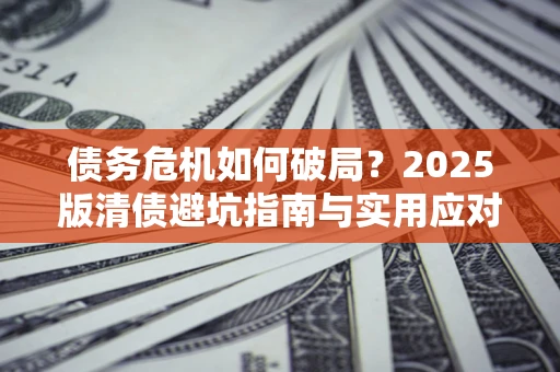 北京债务危机如何破局？2025版清债避坑指南与实用应对策略