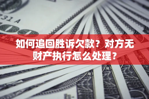 北京如何追回胜诉欠款？对方无财产执行怎么处理？