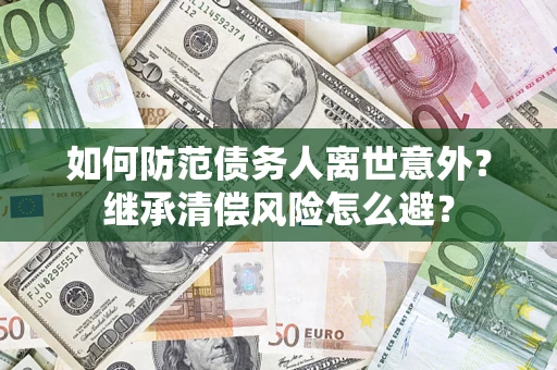 北京如何防范债务人离世意外？继承清偿风险怎么避？