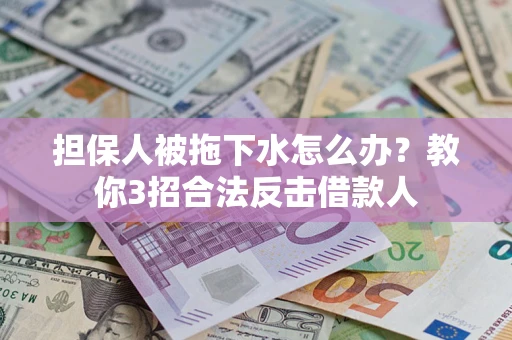 北京担保人被拖下水怎么办？教你3招合法反击借款人