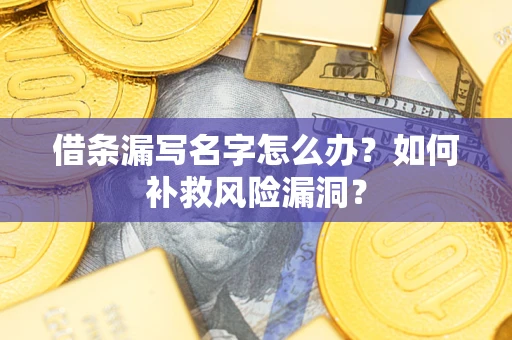 北京借条漏写名字怎么办？如何补救风险漏洞？