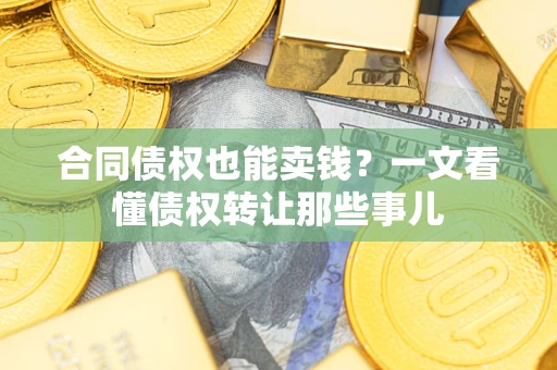 北京合同债权也能卖钱？一文看懂债权转让那些事儿