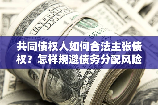 北京共同债权人如何合法主张债权？怎样规避债务分配风险？