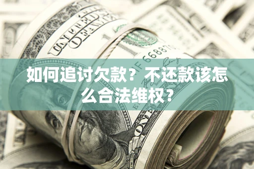 北京如何追讨欠款？不还款该怎么合法维权？