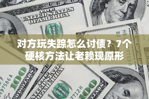 北京对方玩失踪怎么讨债？7个硬核方法让老赖现原形