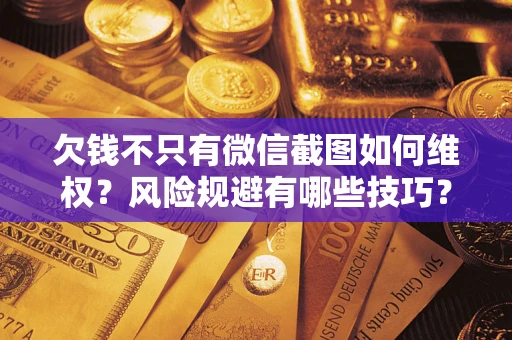北京欠钱不只有微信截图如何维权？风险规避有哪些技巧？