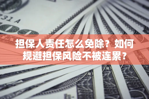 北京担保人责任怎么免除？如何规避担保风险不被连累？