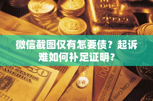 北京微信截图仅有怎要债？起诉难如何补足证明？