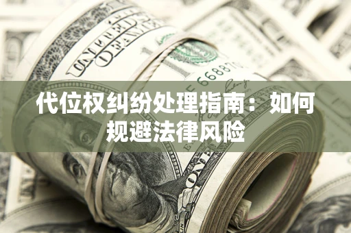 北京代位权纠纷处理指南:如何规避法律风险 北京代位权纠纷处理指南:如何规避法律风险