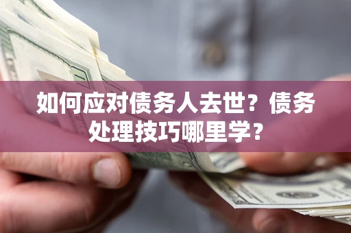 北京如何应对债务人去世？债务处理技巧哪里学？