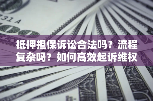 北京抵押担保诉讼合法吗？流程复杂吗？如何高效起诉维权？