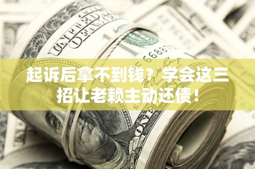 北京起诉后拿不到钱？学会这三招让老赖主动还债！