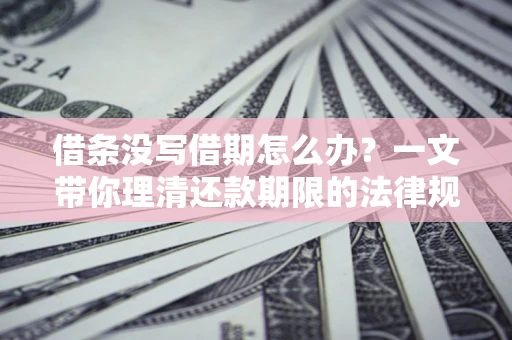北京借条没写借期怎么办？一文带你理清还款期限的法律规则