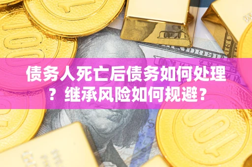 北京债务人死亡后债务如何处理？继承风险如何规避？