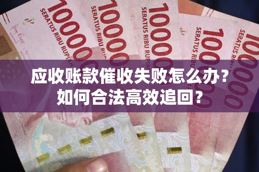北京应收账款催收失败怎么办？如何合法高效追回？