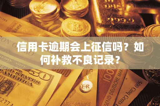 北京信用卡逾期会上征信吗？如何补救不良记录？