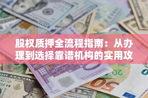 北京股权质押全流程指南：从办理到选择靠谱机构的实用攻略