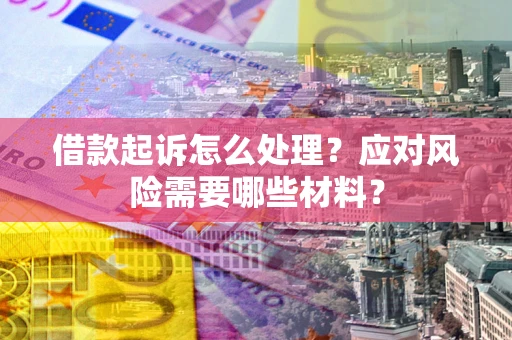 北京借款起诉怎么处理？应对风险需要哪些材料？