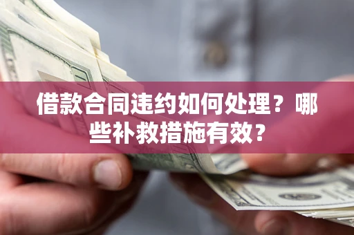 北京借款合同违约如何处理？哪些补救措施有效？