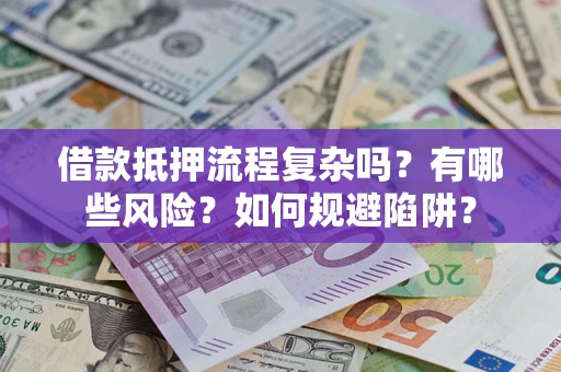 北京借款抵押流程复杂吗？有哪些风险？如何规避陷阱？