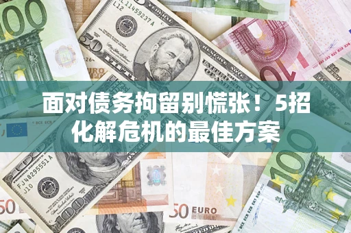 北京面对债务拘留别慌张！5招化解危机的最佳方案
