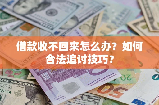 北京借款收不回来怎么办？如何合法追讨技巧？
