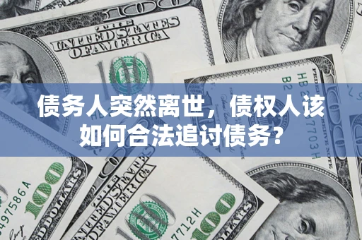 北京债务人突然离世，债权人该如何合法追讨债务？