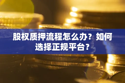 北京股权质押流程怎么办？如何选择正规平台？