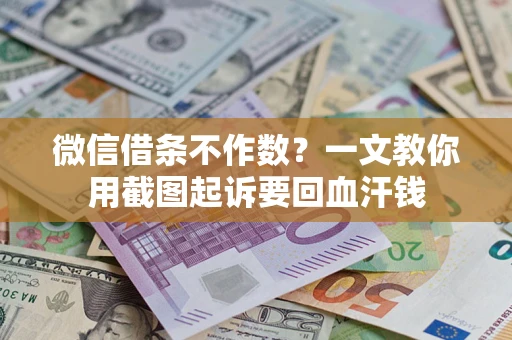 北京微信借条不作数？一文教你用截图起诉要回血汗钱