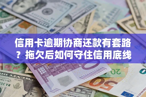 北京信用卡逾期协商还款有套路？拖欠后如何守住信用底线？