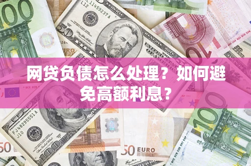 北京网贷负债怎么处理？如何避免高额利息？