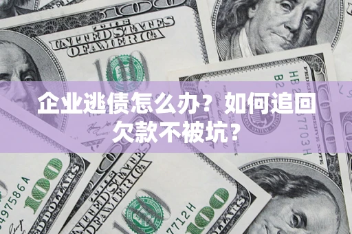 北京企业逃债怎么办？如何追回欠款不被坑？