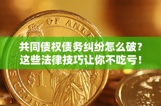 北京共同债权债务纠纷怎么破？这些法律技巧让你不吃亏！