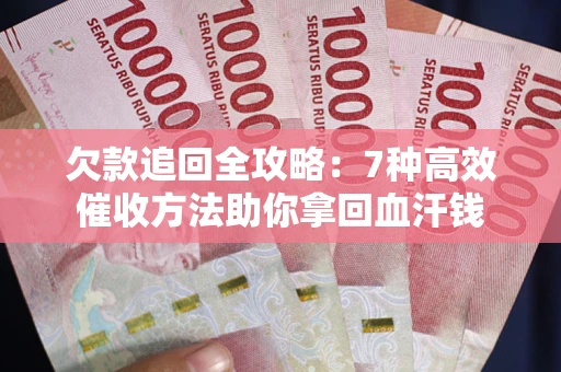 北京欠款追回全攻略：7种高效催收方法助你拿回血汗钱