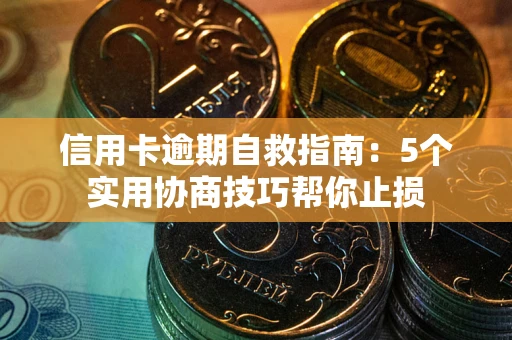 北京信用卡逾期自救指南：5个实用协商技巧帮你止损